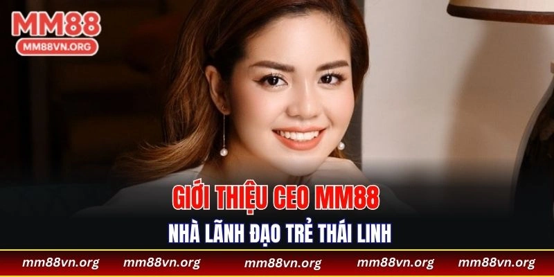 Giới thiệu CEO MM88 - Nhà lãnh đạo trẻ Thái Linh